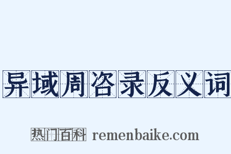 异域周咨录反义词是什么意思的图片
